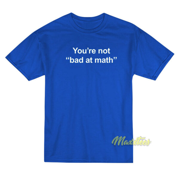 You're Not Bad At Math T-Shirt