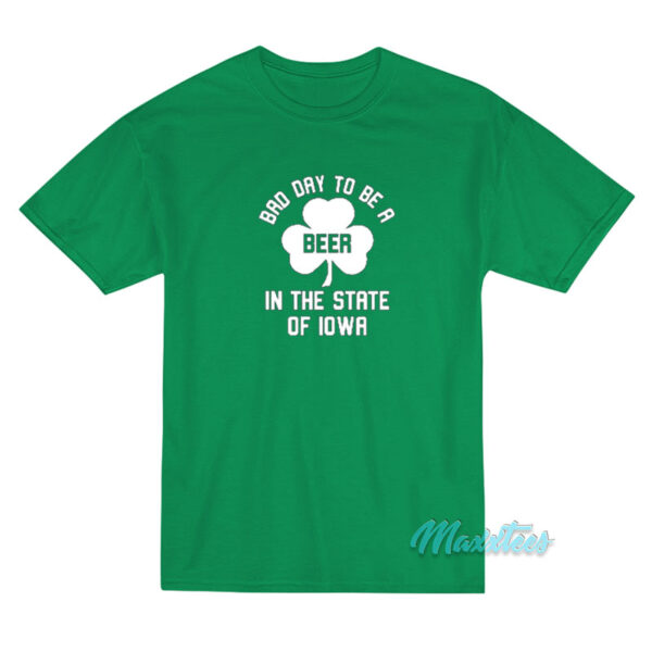 Bad Day To Be A Beer In Iowa St Patricks Day T-Shirt