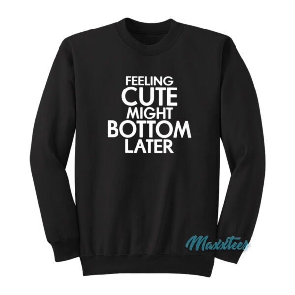 Feeling Cute Might Bottom Later Sweatshirt