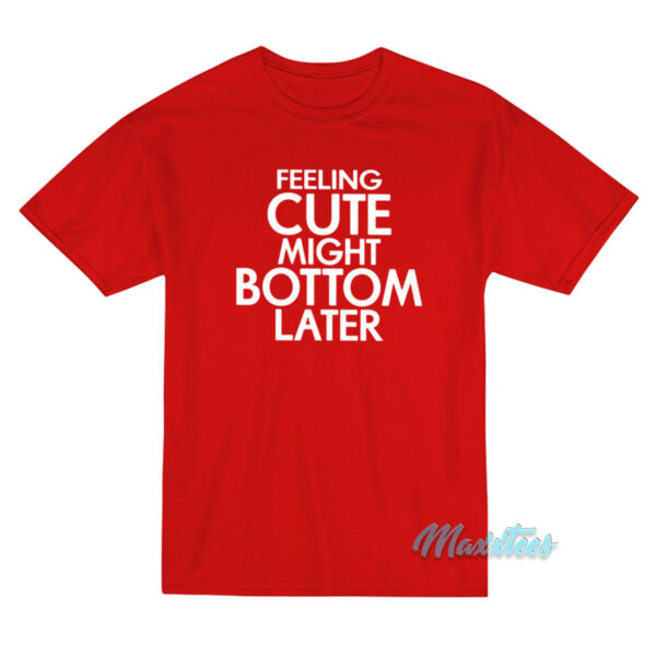 Feeling Cute Might Bottom Later T-Shirt