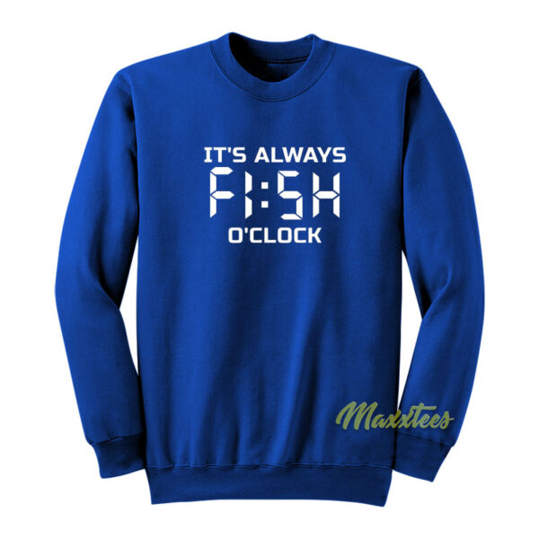 It's Always Fish O Clock Sweatshirt