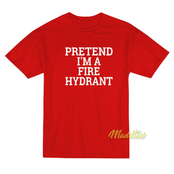 Pretend I'm A Fire Hydrant T-Shirt
