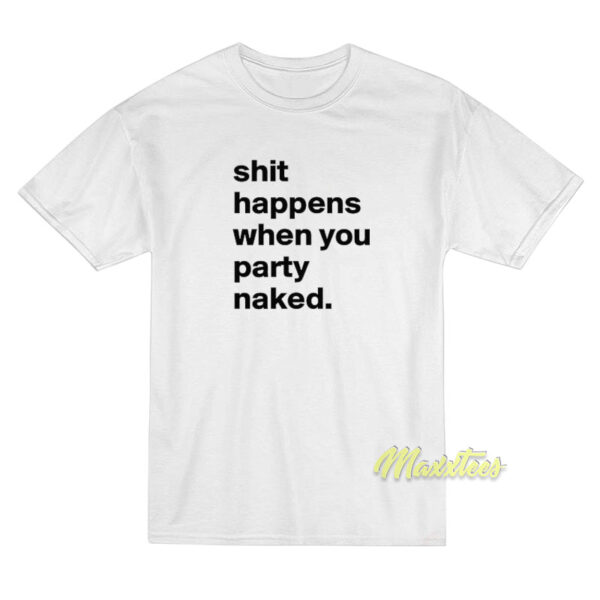 Shit Happens When You Party Naked Fun T-Shirt