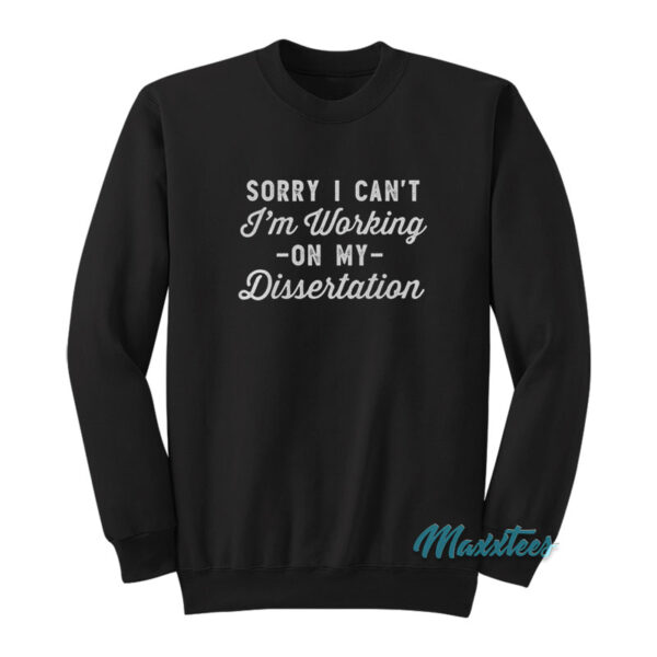 Sorry I Can't I'm Working On My Dissertation Sweatshirt