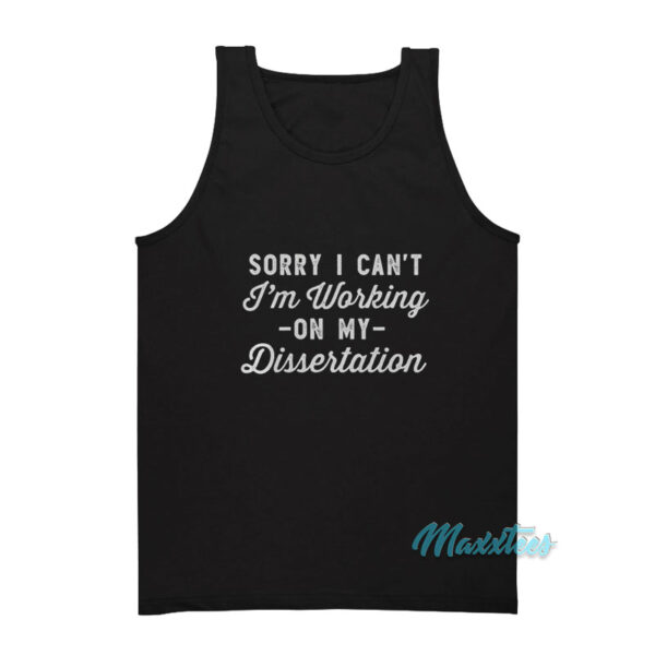 Sorry I Can't I'm Working On My Dissertation Tank Top