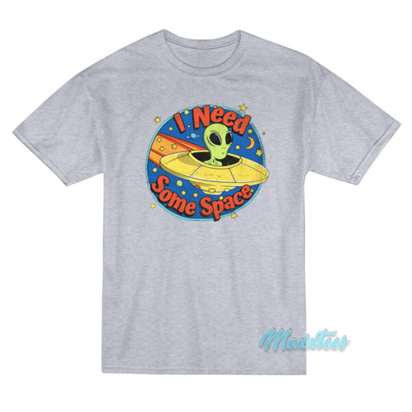 I Need Some Space Alien Ufo T-Shirt