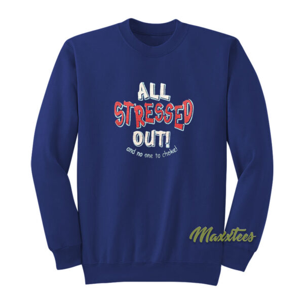 All Stressed Out and No One To Choke Sweatshirt