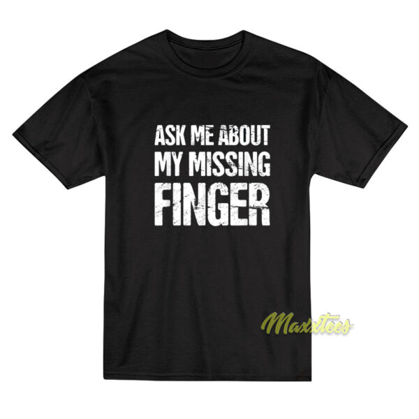 Ask Me About My Missing Finger T-Shirt