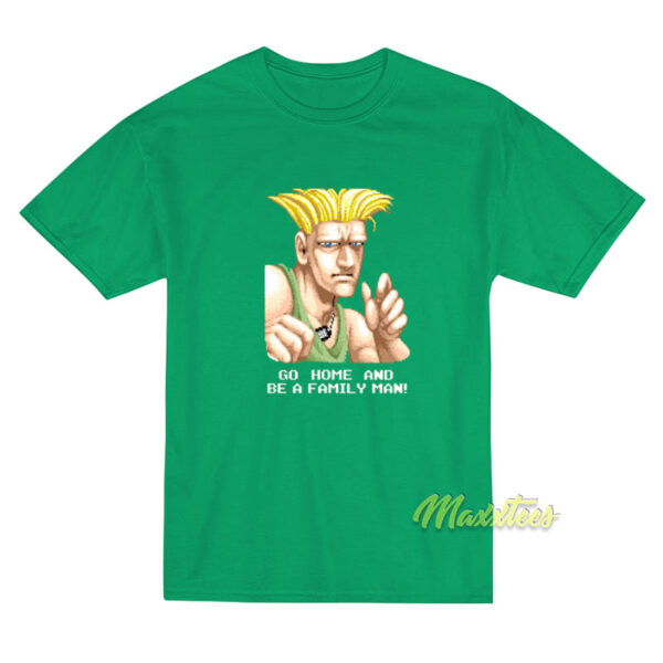 Go Home and Be A Family Man Guile T-Shirt
