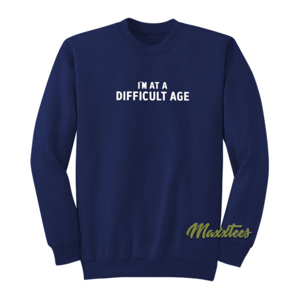 I'm At A Difficult Age Sweatshirt