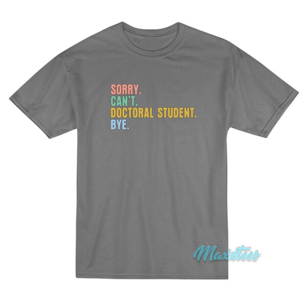 Sorry Can't Doctoral Student Bye T-Shirt