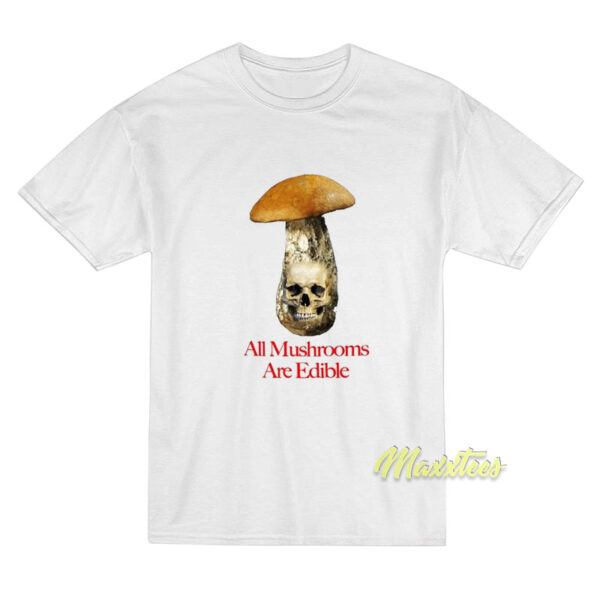 All Mushrooms Are Edible T-Shirt
