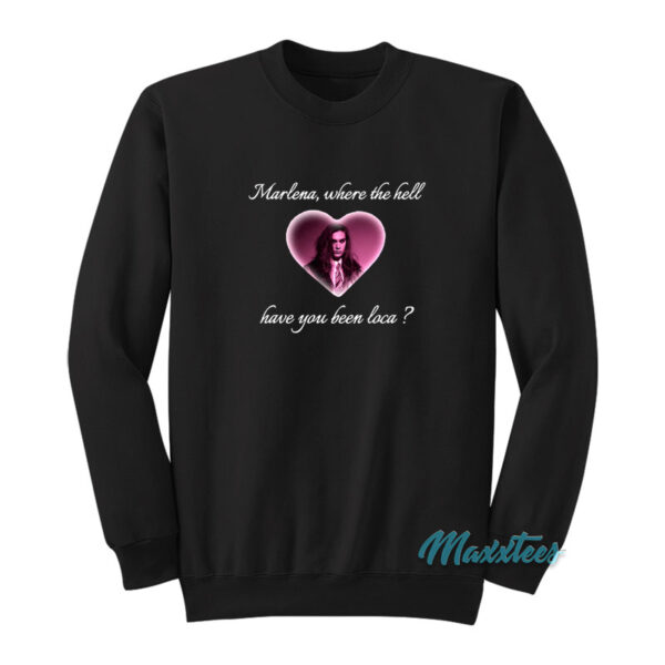 Marlena Where The Hell Have You Been Loca Sweatshirt