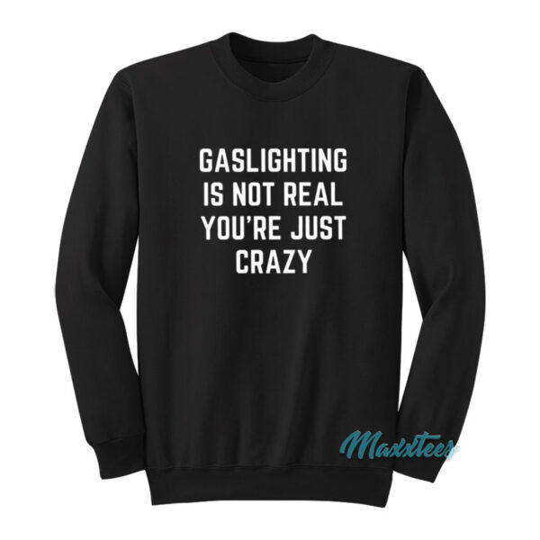 Gaslighting Is Not Real You're Just Crazy Sweatshirt