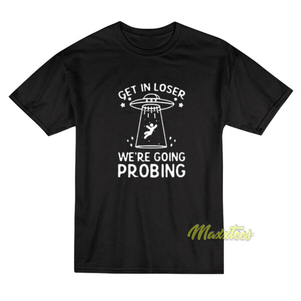 Get In Loser We're Going Probing T-Shirt