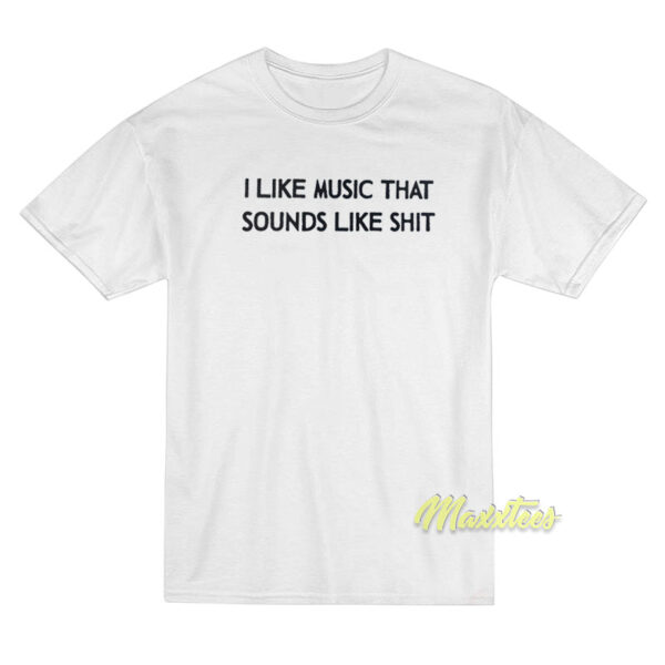 I Like Music That Sounds Like Shit T-Shirt