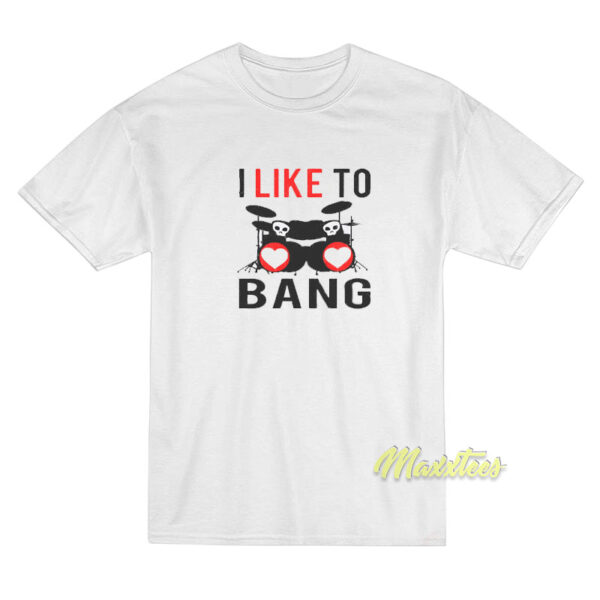 I Like To Bang T-Shirt