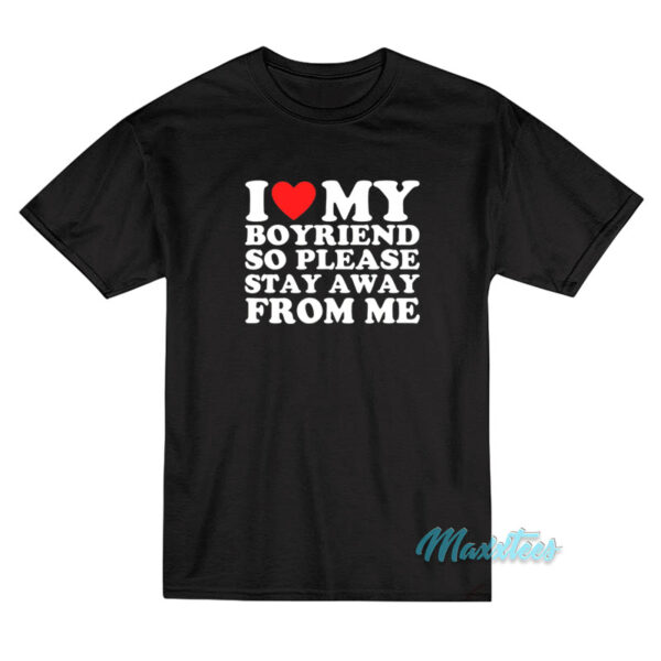 I Love My Boyfriend So Please Stay Away From Me T-Shirt