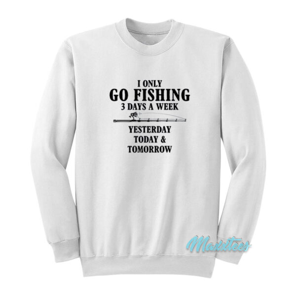 I Only Go Fishing 3 Days A Week Sweatshirt