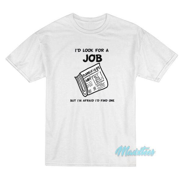 I'd Look For A Job But I'm Afraid I'd Find One T-Shirt
