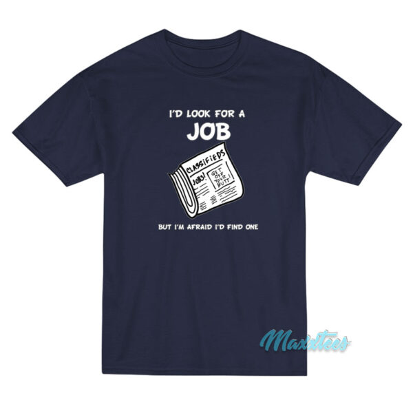 I'd Look For A Job But I'm Afraid I'd Find One T-Shirt
