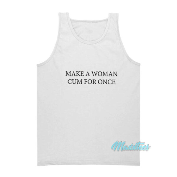Make A Woman Cum For Once Tank Top