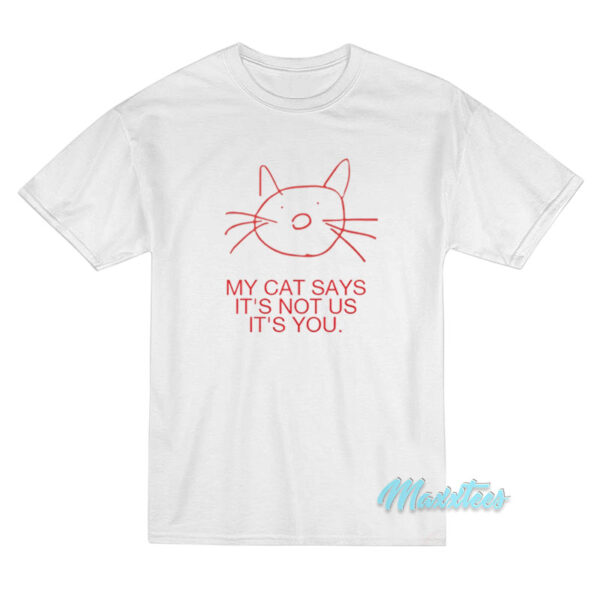 My Cat Says It's Not Us It's Not You T-Shirt