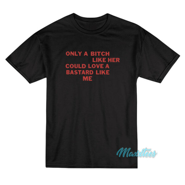 Only A Bitch Like Her Could Love A Bastard Like Me T-Shirt