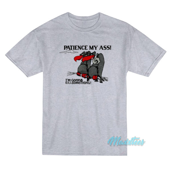 Patience My Ass I'm Gonna Kill Something T-Shirt