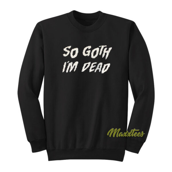 So Goth I'm Dead Sweatshirt