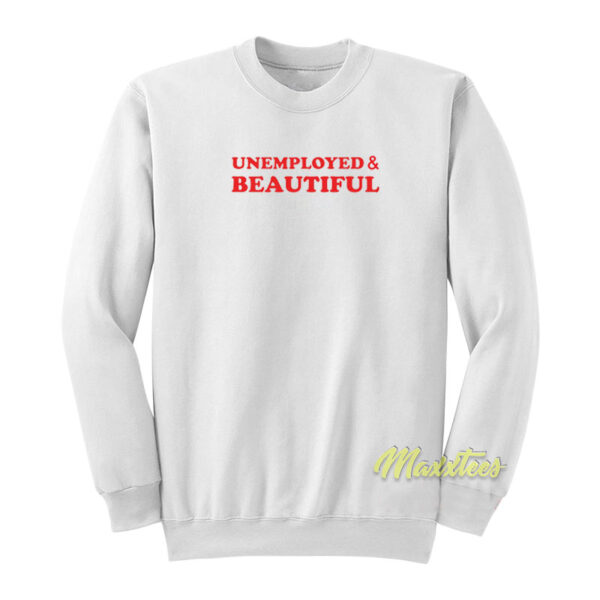 Unemployed and Beautiful Sweatshirt