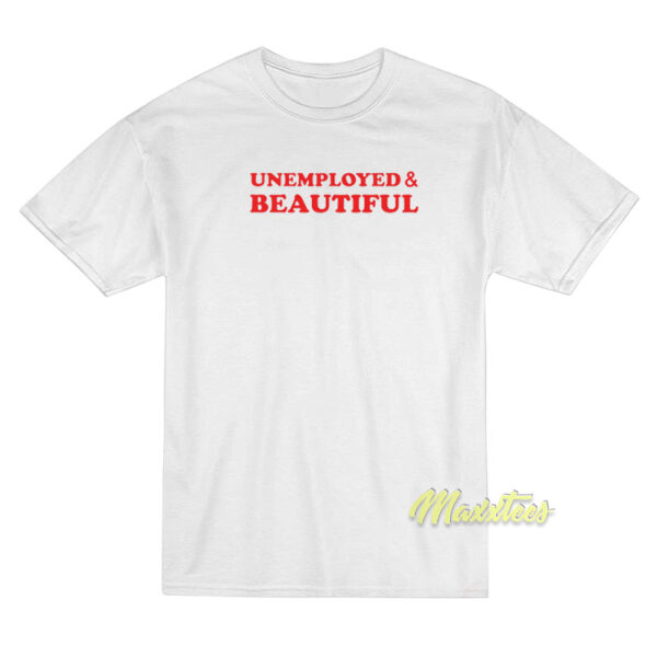 Unemployed and Beautiful T-Shirt
