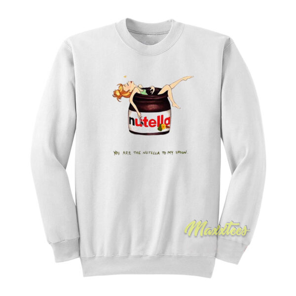 You Are The Nutella To My Spoon Sweatshirt