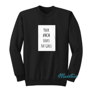 Your Mcm Loves Fat Girls Sweatshirt