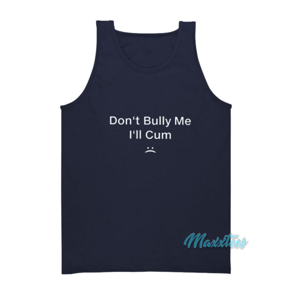 Don't Bully Me I'll Cum Tank Top