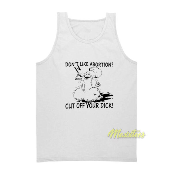Don't Like Abortion Cut Off Your Dick Tank Top