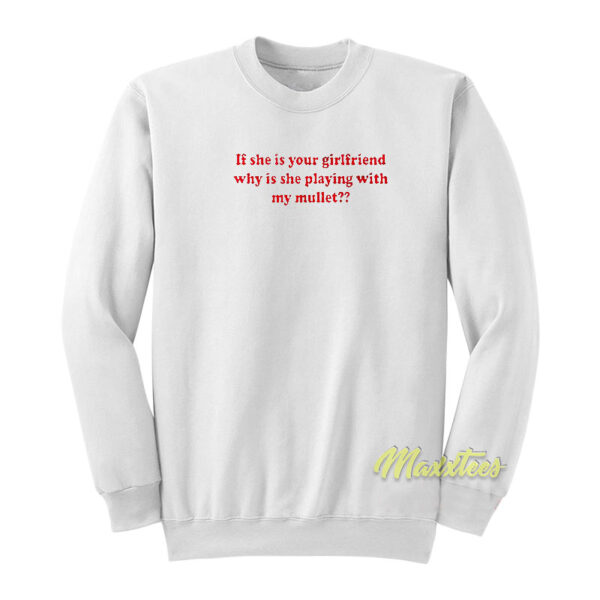 If She Is Your Girlfriend Why Is She Sweatshirt