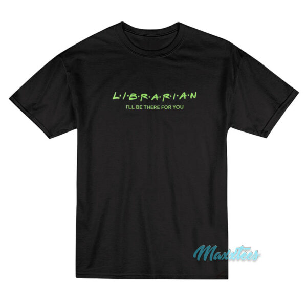 Librarian I'll Be There For You T-Shirt