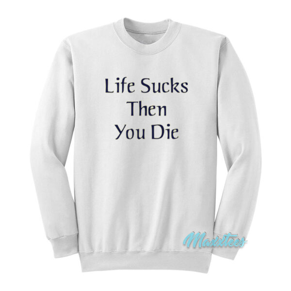 Life Sucks Then You Die Sweatshirt