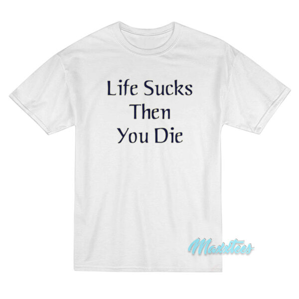 Life Sucks Then You Die T-Shirt