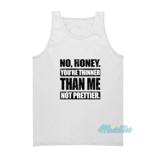 No Honey You're Thinner Than Me Not Prettier Tank Top