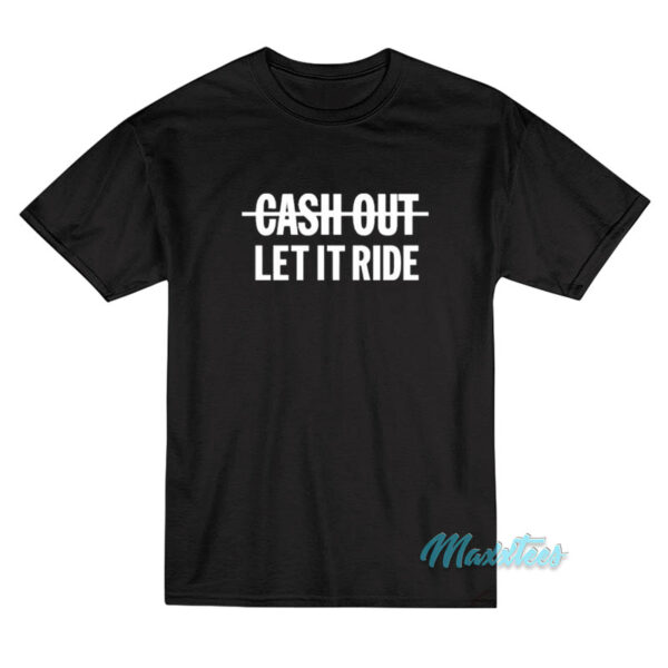 Cash Out Let It Ride T-Shirt