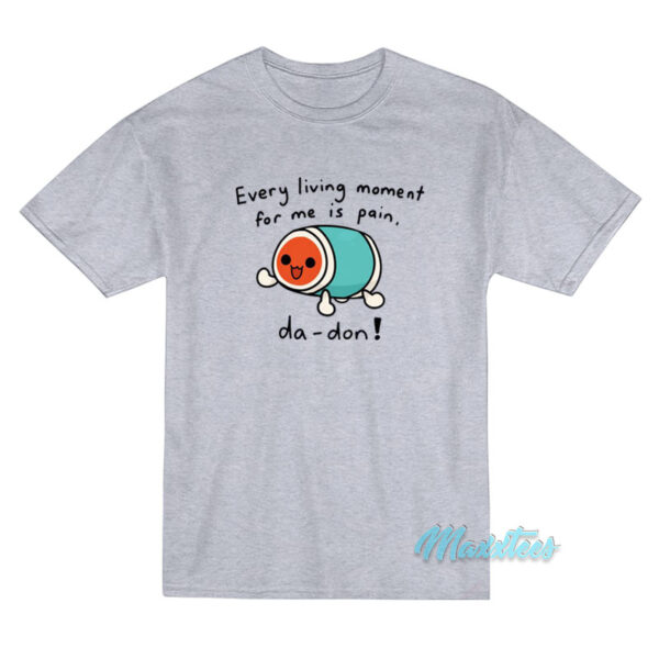Every Living Moment For Me Is Pain Da-Don T-Shirt