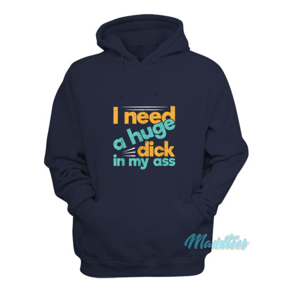 I Need A Huge Dick In My Ass Hoodie