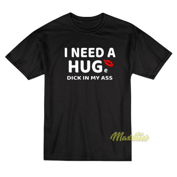 I Need A Hug Dick In My Ass T-Shirt