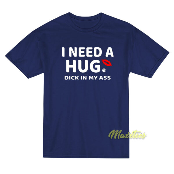 I Need A Hug Dick In My Ass T-Shirt