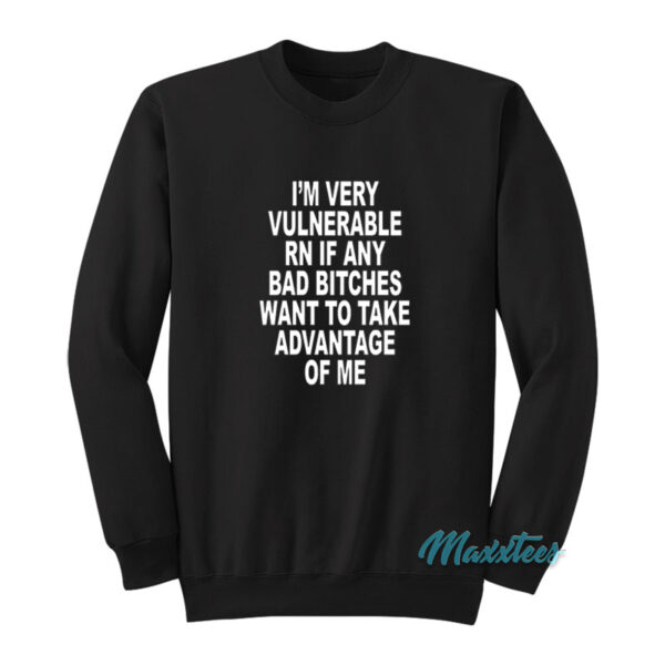 I'm Very Vulnerable Rn If Any Bad Bitches Sweatshirt