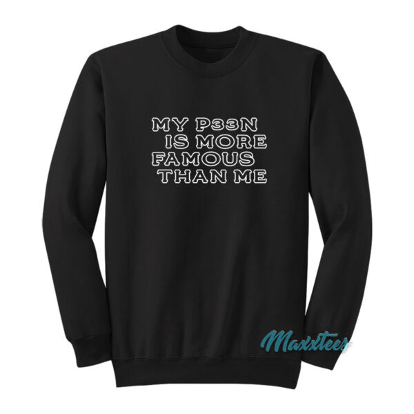 My P33n Is More Famous Than Me Sweatshirt