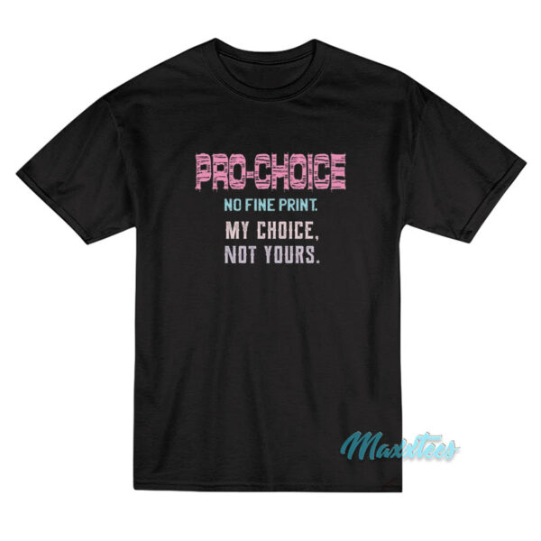 Pro Choice No Fine Print My Choice Not Yours T-Shirt