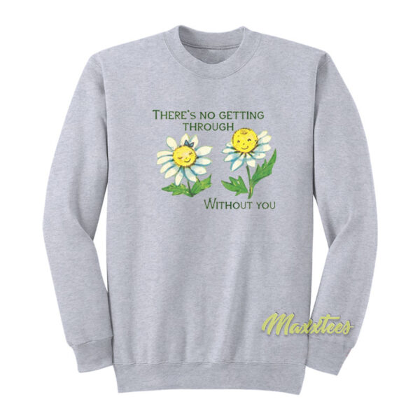 There's No Getting Through Without You Sweatshirt